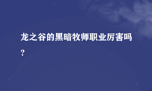 龙之谷的黑暗牧师职业厉害吗？