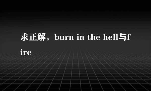 求正解，burn in the hell与fire