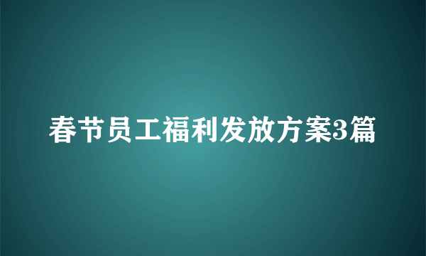 春节员工福利发放方案3篇