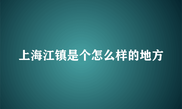 上海江镇是个怎么样的地方