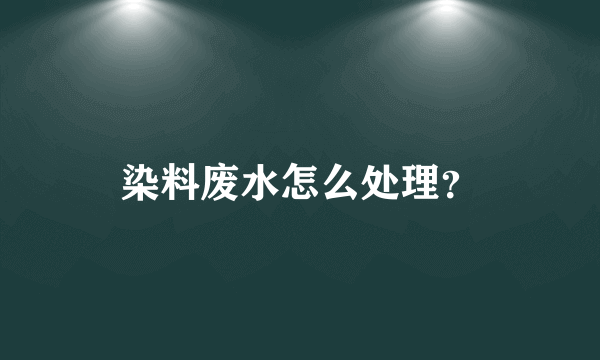 染料废水怎么处理？