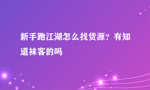 新手跑江湖怎么找货源？有知道袜客的吗