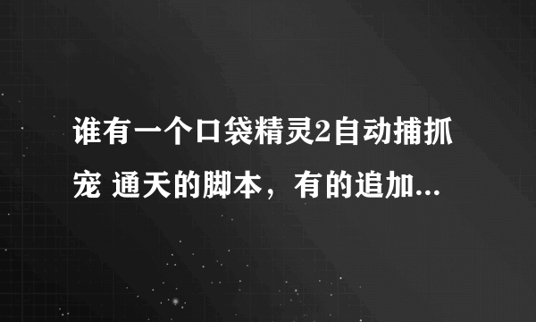 谁有一个口袋精灵2自动捕抓宠 通天的脚本，有的追加分。要免费的