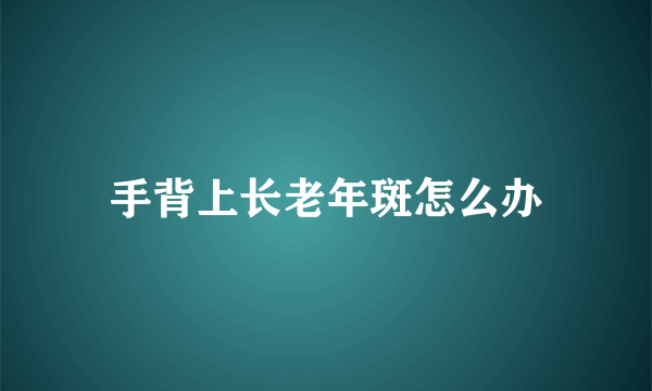 手背上长老年斑怎么办