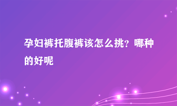 孕妇裤托腹裤该怎么挑？哪种的好呢