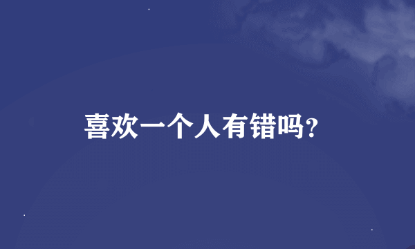 喜欢一个人有错吗？