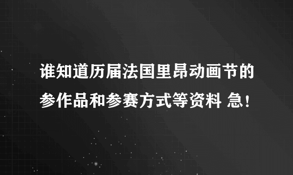 谁知道历届法国里昂动画节的参作品和参赛方式等资料 急！