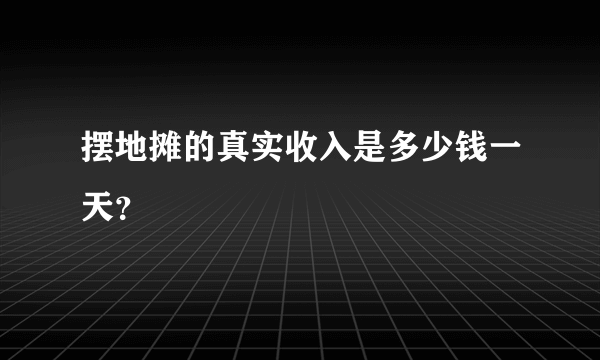 摆地摊的真实收入是多少钱一天？