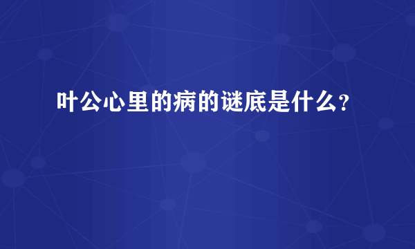 叶公心里的病的谜底是什么？