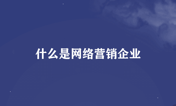 什么是网络营销企业