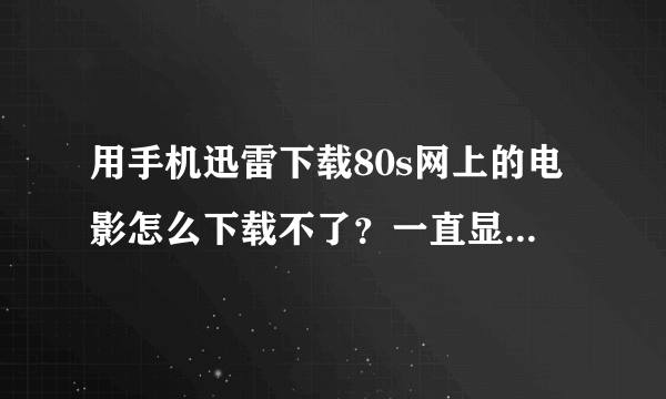 用手机迅雷下载80s网上的电影怎么下载不了？一直显示0kb/s。