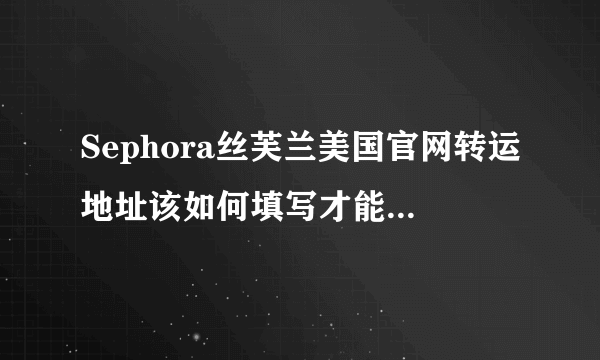 Sephora丝芙兰美国官网转运地址该如何填写才能下单成功？