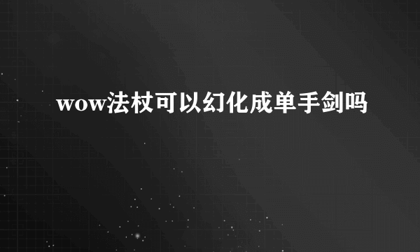 wow法杖可以幻化成单手剑吗