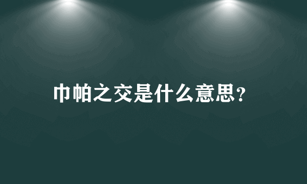 巾帕之交是什么意思？