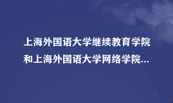 上海外国语大学继续教育学院和上海外国语大学网络学院有什么区别