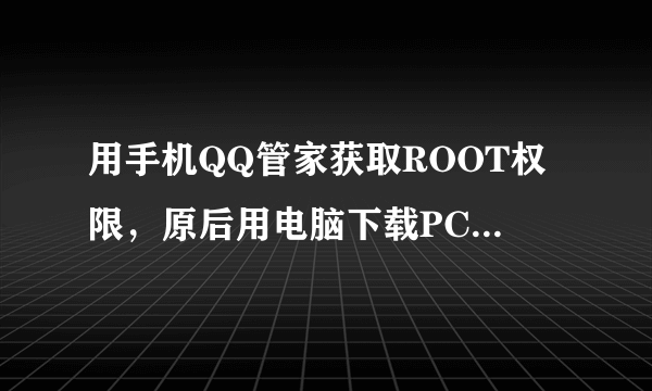 用手机QQ管家获取ROOT权限，原后用电脑下载PC手机管家，轻松获取权限