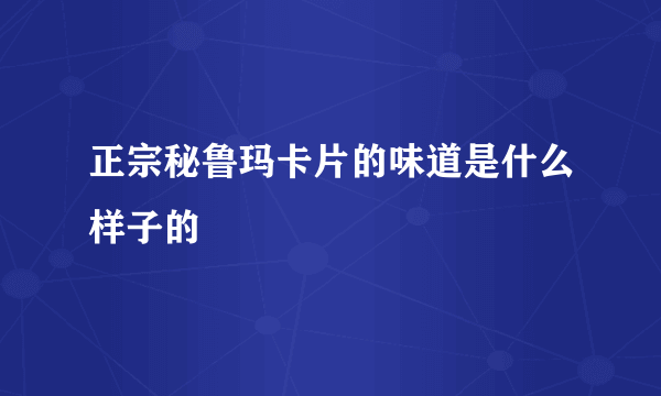 正宗秘鲁玛卡片的味道是什么样子的