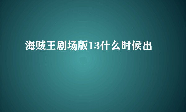 海贼王剧场版13什么时候出