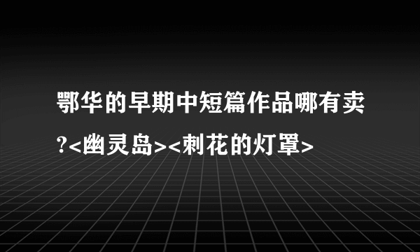 鄂华的早期中短篇作品哪有卖?<幽灵岛><刺花的灯罩>