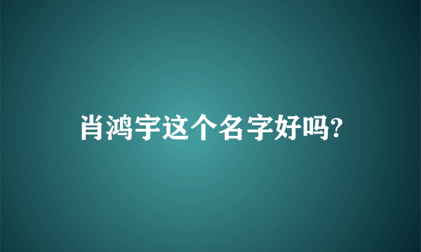 肖鸿宇这个名字好吗?