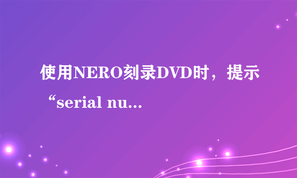 使用NERO刻录DVD时，提示“serial number missing”