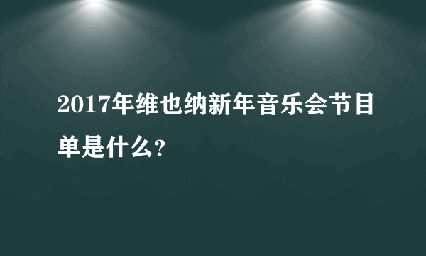 2017年维也纳新年音乐会节目单是什么？