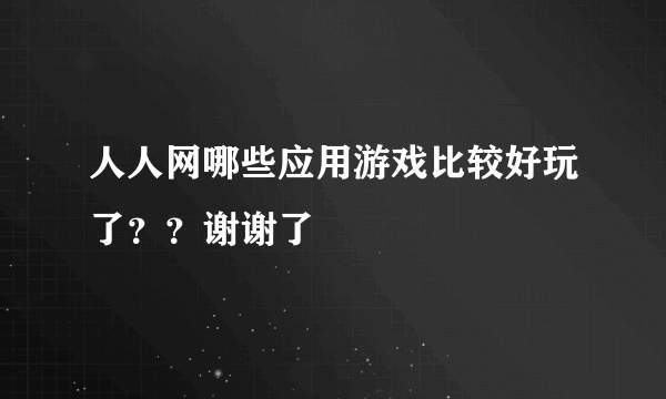 人人网哪些应用游戏比较好玩了？？谢谢了