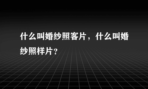 什么叫婚纱照客片，什么叫婚纱照样片？