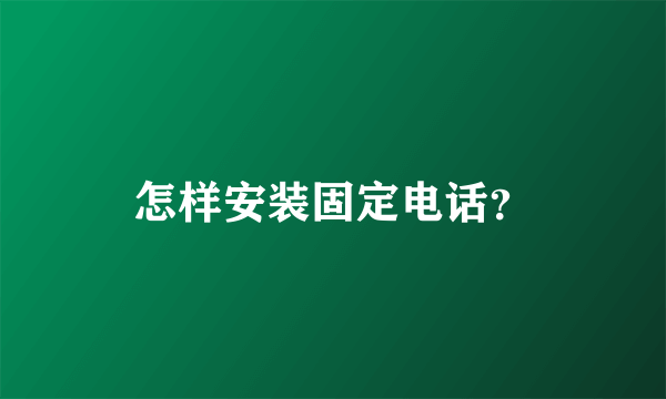 怎样安装固定电话？