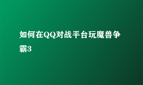 如何在QQ对战平台玩魔兽争霸3