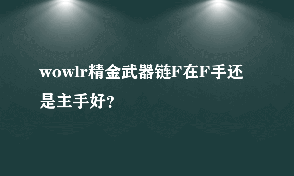 wowlr精金武器链F在F手还是主手好？