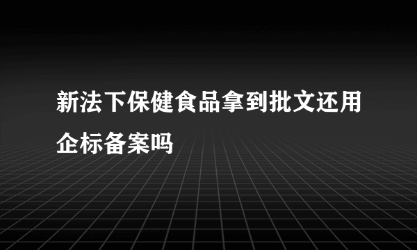 新法下保健食品拿到批文还用企标备案吗