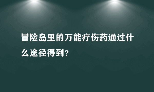 冒险岛里的万能疗伤药通过什么途径得到？