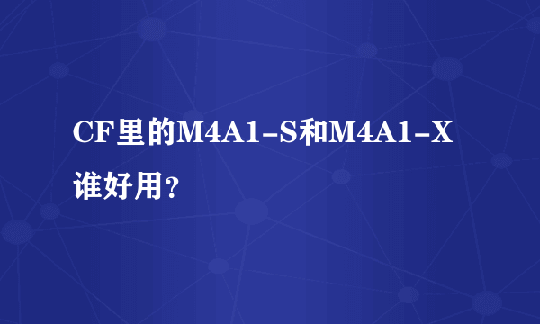 CF里的M4A1-S和M4A1-X谁好用？