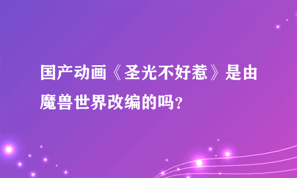 国产动画《圣光不好惹》是由魔兽世界改编的吗？