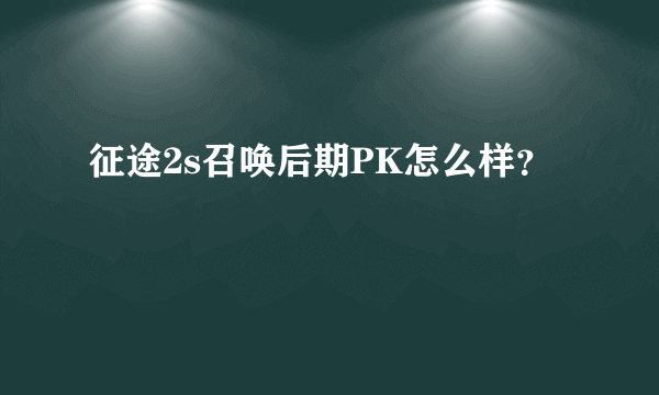 征途2s召唤后期PK怎么样？