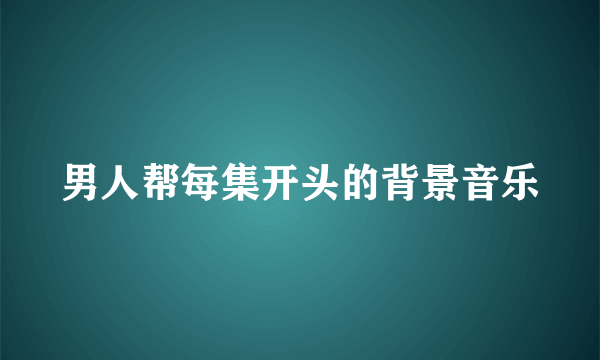 男人帮每集开头的背景音乐