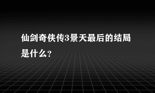 仙剑奇侠传3景天最后的结局是什么？