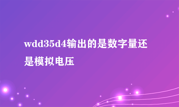 wdd35d4输出的是数字量还是模拟电压