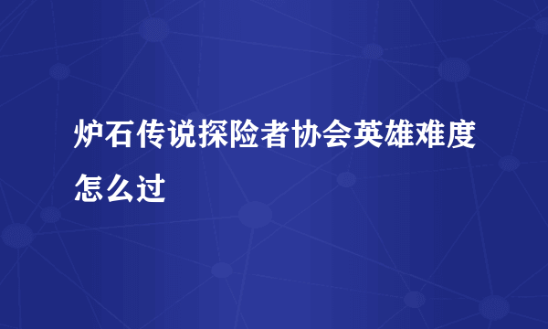 炉石传说探险者协会英雄难度怎么过