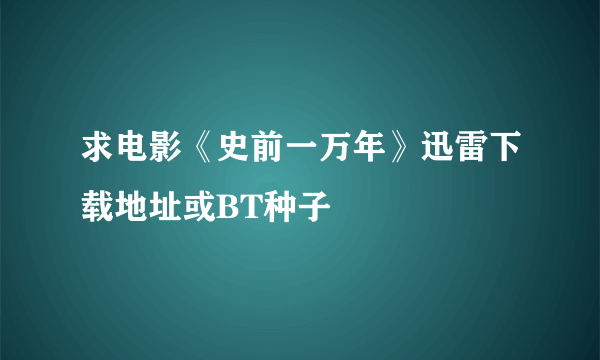 求电影《史前一万年》迅雷下载地址或BT种子