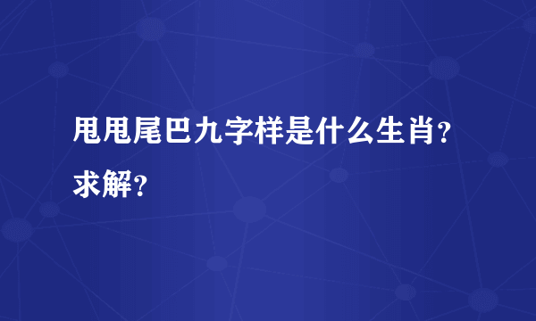 甩甩尾巴九字样是什么生肖？求解？