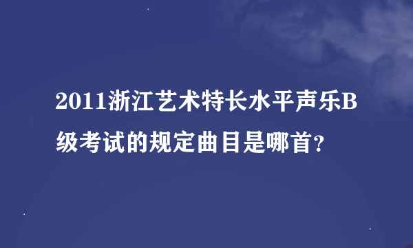 2011浙江艺术特长水平声乐B级考试的规定曲目是哪首？