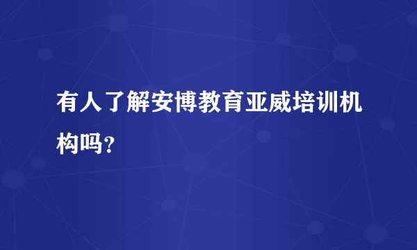 有人了解安博教育亚威培训机构吗？