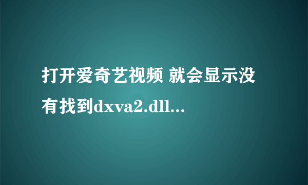 打开爱奇艺视频 就会显示没有找到dxva2.dll什么情况 我重新下了可以看 但第二次开起又不行？