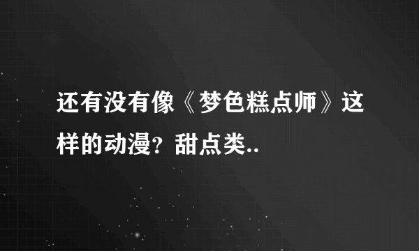 还有没有像《梦色糕点师》这样的动漫？甜点类..