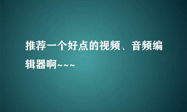 推荐一个好点的视频、音频编辑器啊~~~