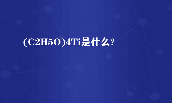 (C2H5O)4Ti是什么?