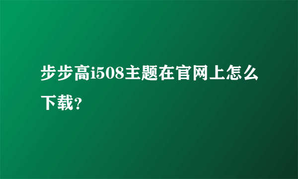 步步高i508主题在官网上怎么下载？