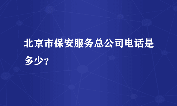 北京市保安服务总公司电话是多少？